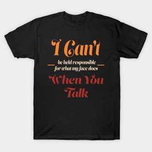 I Can't Be Held Responsible for What My Face Does When You Talk T-Shirt